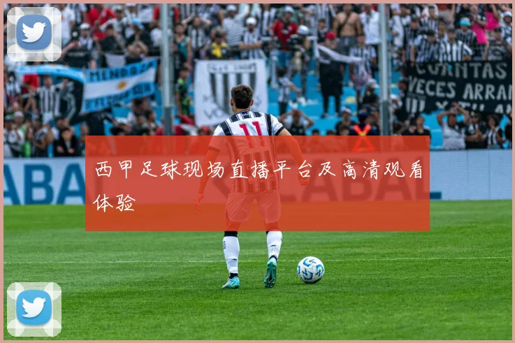 西甲足球现场直播平台及高清观看体验