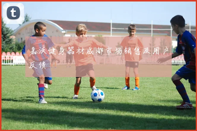 嘉沃健身器材成都市场销售及用户反馈