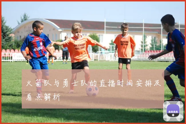 火箭队与勇士队的直播时间安排及看点解析